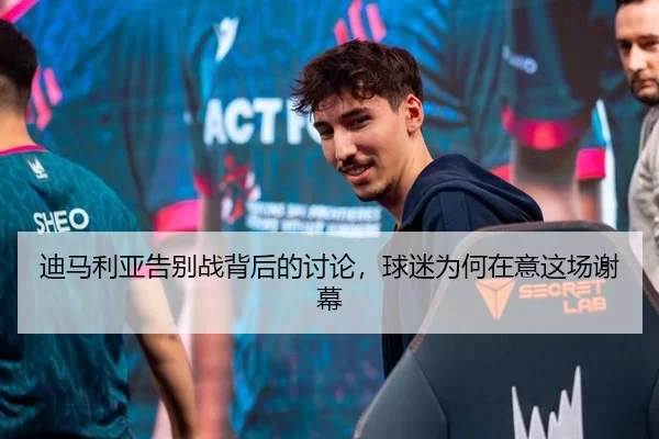 迪马利亚告别战背后的讨论，球迷为何在意这场谢幕