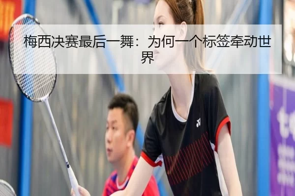 梅西决赛最后一舞：为何一个标签牵动世界