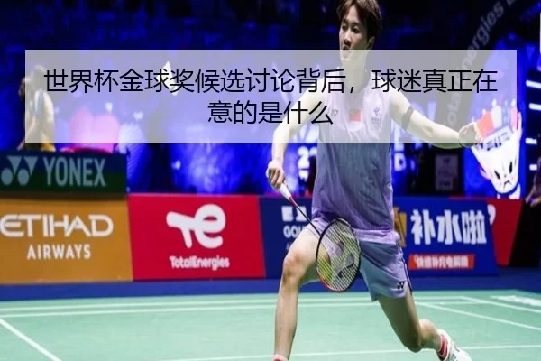 世界杯金球奖候选讨论背后，球迷真正在意的是什么